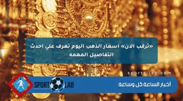 «ترقب الآن» أسعار الذهب اليوم تعرف على أحدث التفاصيل المهمة